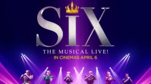 SIX The Musical Live! In Cinemas April 6.