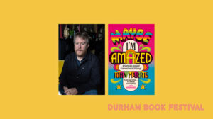 Durham Book Festival. Book cover for John Harris' Maybe I'm Amazed as well as an image of John Harris.